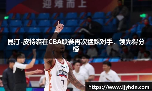 昆汀-皮特森在CBA联赛再次猛踩对手，领先得分榜