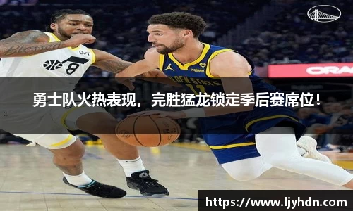 勇士队火热表现，完胜猛龙锁定季后赛席位！